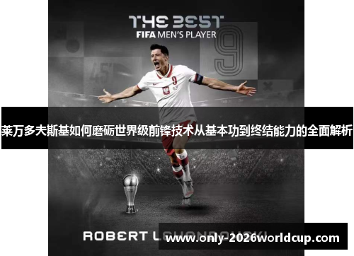 莱万多夫斯基如何磨砺世界级前锋技术从基本功到终结能力的全面解析 莱万多夫斯基如何磨砺世界级前锋技术从基本功到终结能力的全面解析
