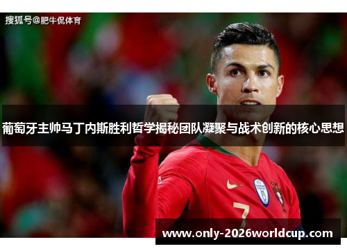 葡萄牙主帅马丁内斯胜利哲学揭秘团队凝聚与战术创新的核心思想 葡萄牙主帅马丁内斯胜利哲学揭秘团队凝聚与战术创新的核心思想