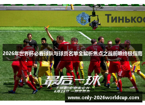2026年世界杯必看球队与球员名单全解析焦点之战前瞻终极指南 2026年世界杯必看球队与球员名单全解析焦点之战前瞻终极指南