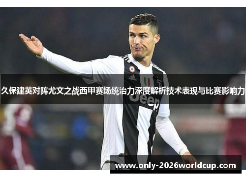 久保建英对阵尤文之战西甲赛场统治力深度解析技术表现与比赛影响力 久保建英对阵尤文之战西甲赛场统治力深度解析技术表现与比赛影响力