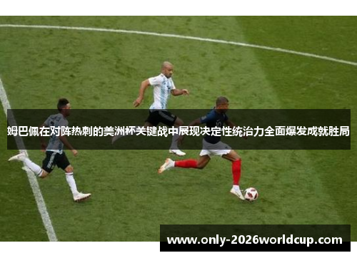 姆巴佩在对阵热刺的美洲杯关键战中展现决定性统治力全面爆发成就胜局 姆巴佩在对阵热刺的美洲杯关键战中展现决定性统治力全面爆发成就胜局