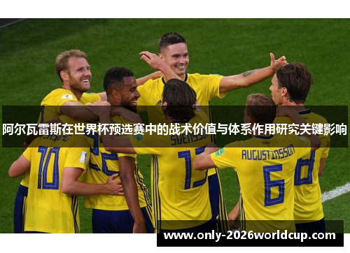 阿尔瓦雷斯在世界杯预选赛中的战术价值与体系作用研究关键影响