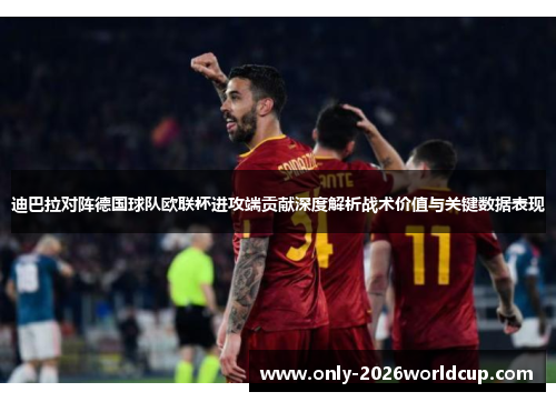 迪巴拉对阵德国球队欧联杯进攻端贡献深度解析战术价值与关键数据表现 迪巴拉对阵德国球队欧联杯进攻端贡献深度解析战术价值与关键数据表现