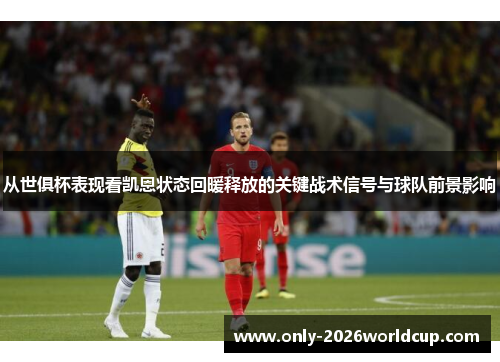 从世俱杯表现看凯恩状态回暖释放的关键战术信号与球队前景影响 从世俱杯表现看凯恩状态回暖释放的关键战术信号与球队前景影响