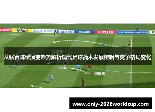 从联赛阵型演变趋势解析现代足球战术发展逻辑与竞争格局变化 从联赛阵型演变趋势解析现代足球战术发展逻辑与竞争格局变化
