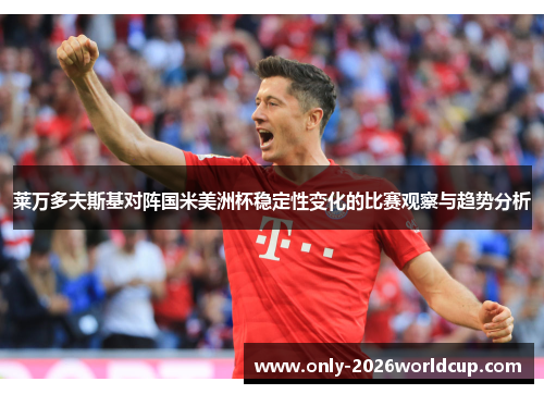 莱万多夫斯基对阵国米美洲杯稳定性变化的比赛观察与趋势分析