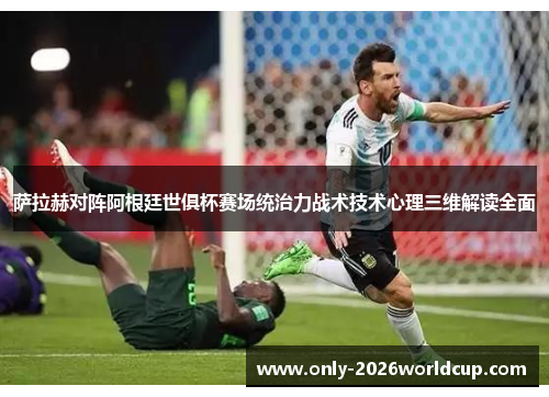 萨拉赫对阵阿根廷世俱杯赛场统治力战术技术心理三维解读全面