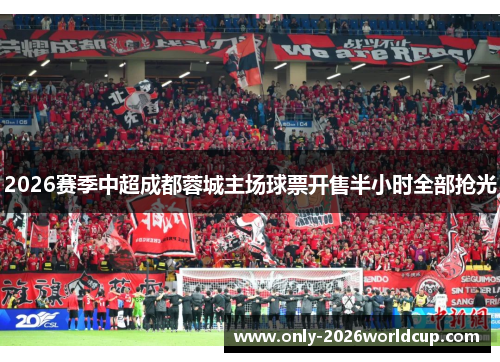 2026赛季中超成都蓉城主场球票开售半小时全部抢光