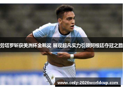 劳塔罗斩获美洲杯金靴奖 展现超凡实力引领阿根廷夺冠之路