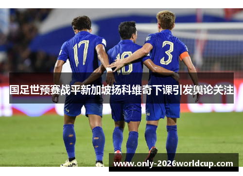 国足世预赛战平新加坡扬科维奇下课引发舆论关注