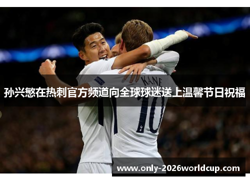 孙兴慜在热刺官方频道向全球球迷送上温馨节日祝福 孙兴慜在热刺官方频道向全球球迷送上温馨节日祝福