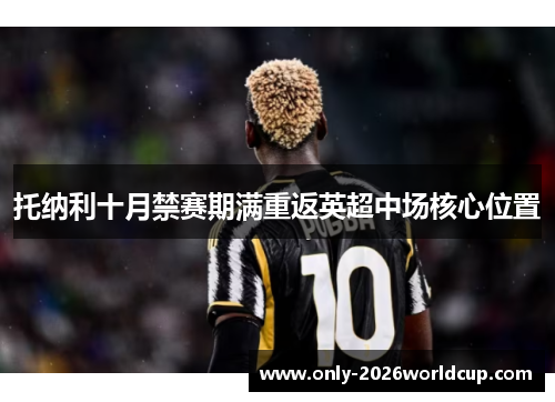 托纳利十月禁赛期满重返英超中场核心位置