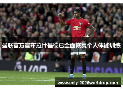 曼联官方宣布拉什福德已全面恢复个人体能训练
