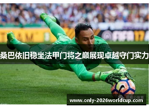 桑巴依旧稳坐法甲门将之巅展现卓越守门实力