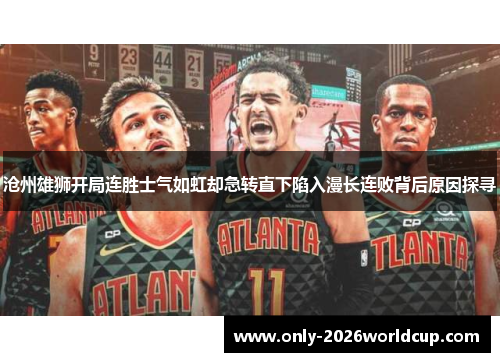 沧州雄狮开局连胜士气如虹却急转直下陷入漫长连败背后原因探寻