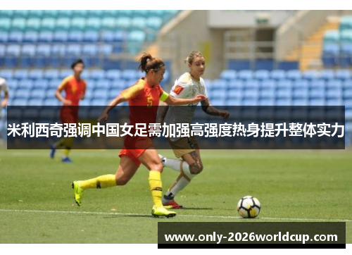 米利西奇强调中国女足需加强高强度热身提升整体实力