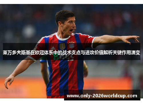 莱万多夫斯基在欧冠体系中的战术支点与进攻价值解析关键作用演变