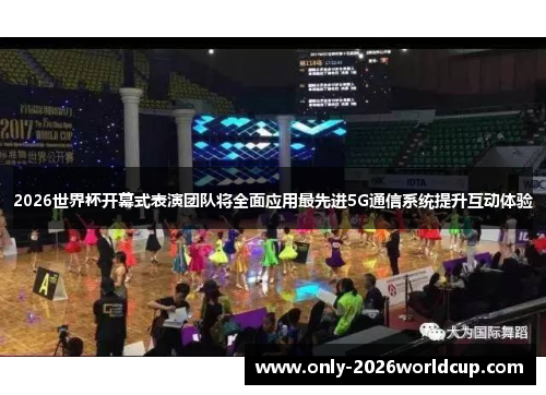 2026世界杯开幕式表演团队将全面应用最先进5G通信系统提升互动体验