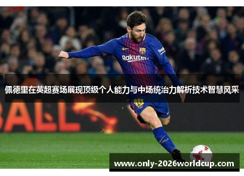 佩德里在英超赛场展现顶级个人能力与中场统治力解析技术智慧风采