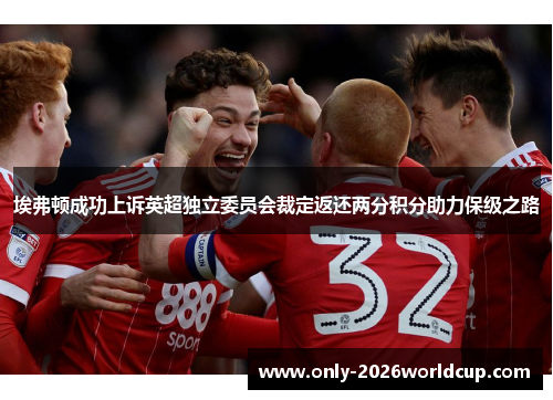 埃弗顿成功上诉英超独立委员会裁定返还两分积分助力保级之路