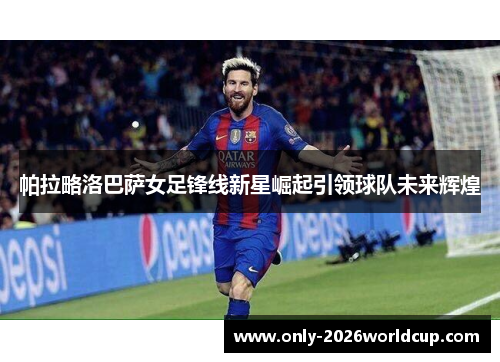 帕拉略洛巴萨女足锋线新星崛起引领球队未来辉煌