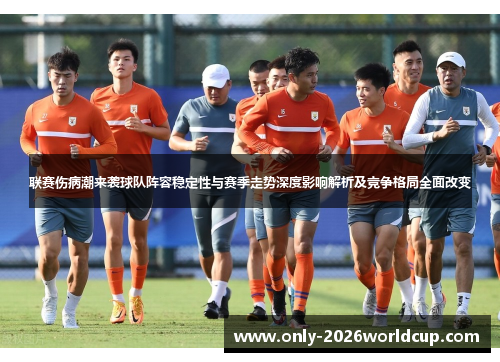 联赛伤病潮来袭球队阵容稳定性与赛季走势深度影响解析及竞争格局全面改变 联赛伤病潮来袭球队阵容稳定性与赛季走势深度影响解析及竞争格局全面改变